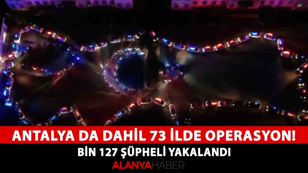 Antalya da dahil 73 ilde operasyon! Bin 127 şüpheli yakalandı
