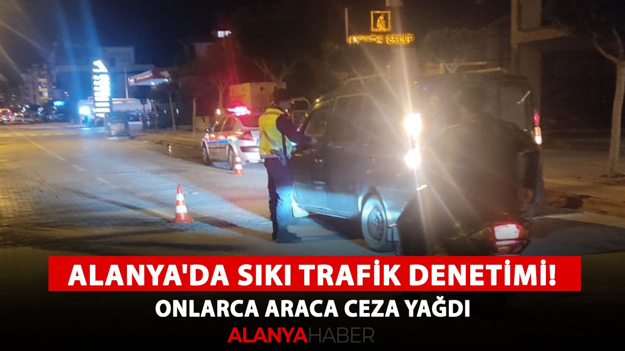 Alanya'da sıkı trafik denetimi! Onlarca araca ceza yağdı