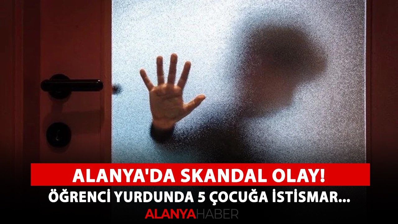 Alanya'da skandal olay! Öğrenci yurdunda 5 çocuğa cinsel istismar...