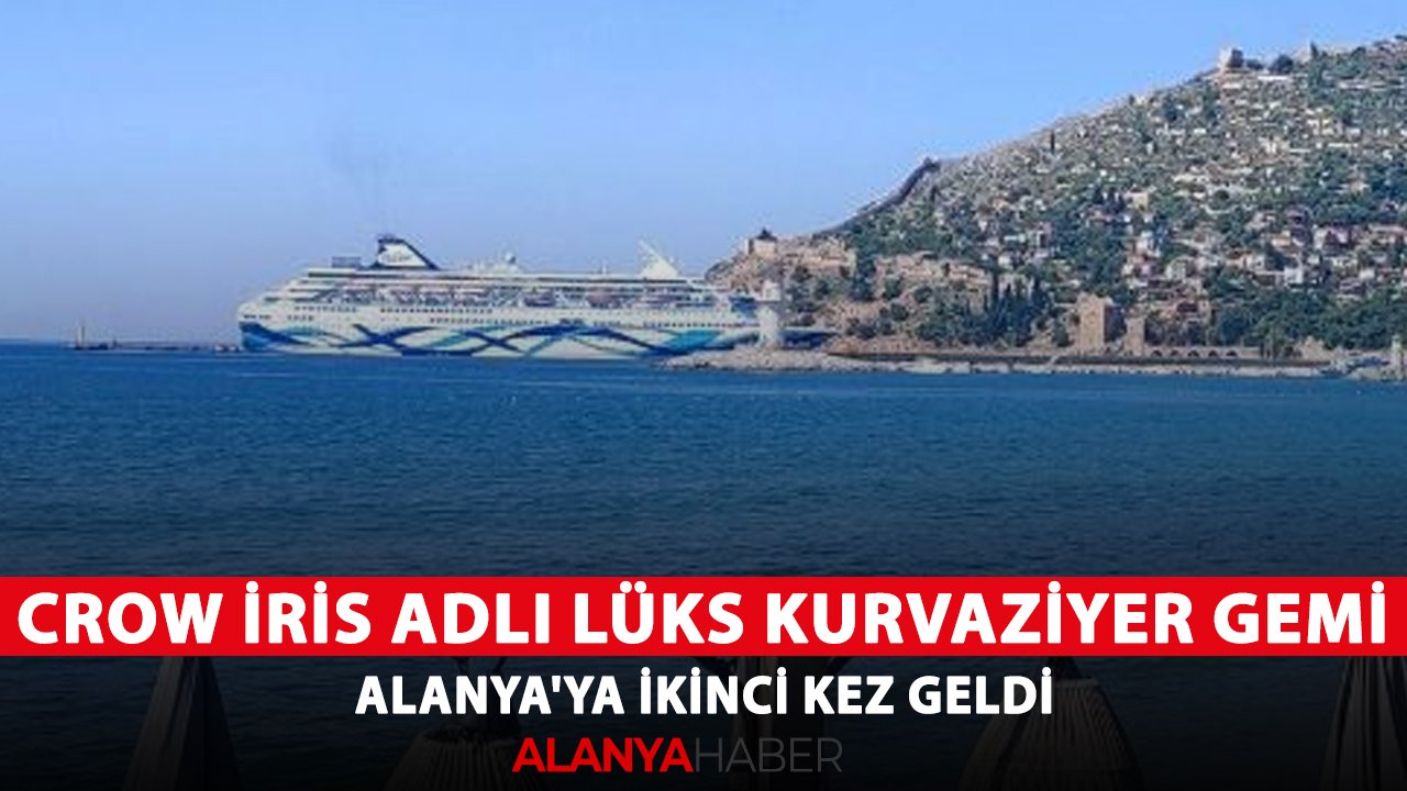 Crow İris adlı lüks kurvaziyer gemi, Alanya'ya ikinci kez geldi