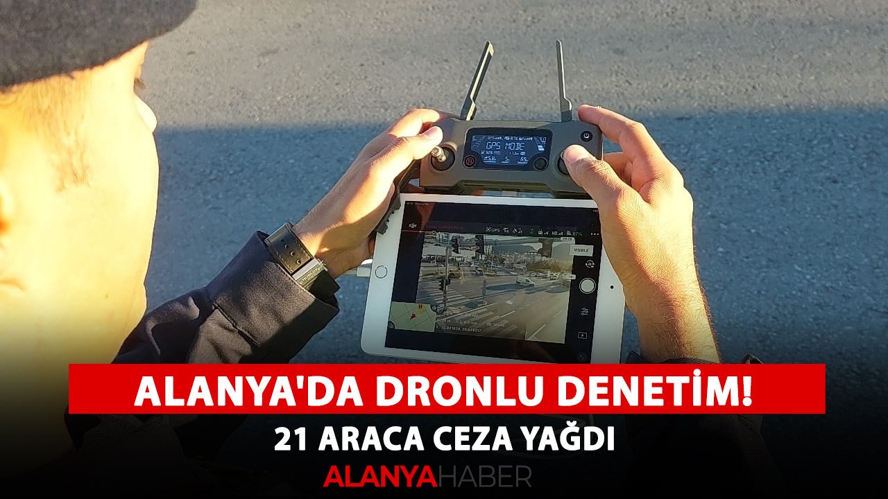 Alanya'da dronlu denetim! 21 araca ceza yağdı