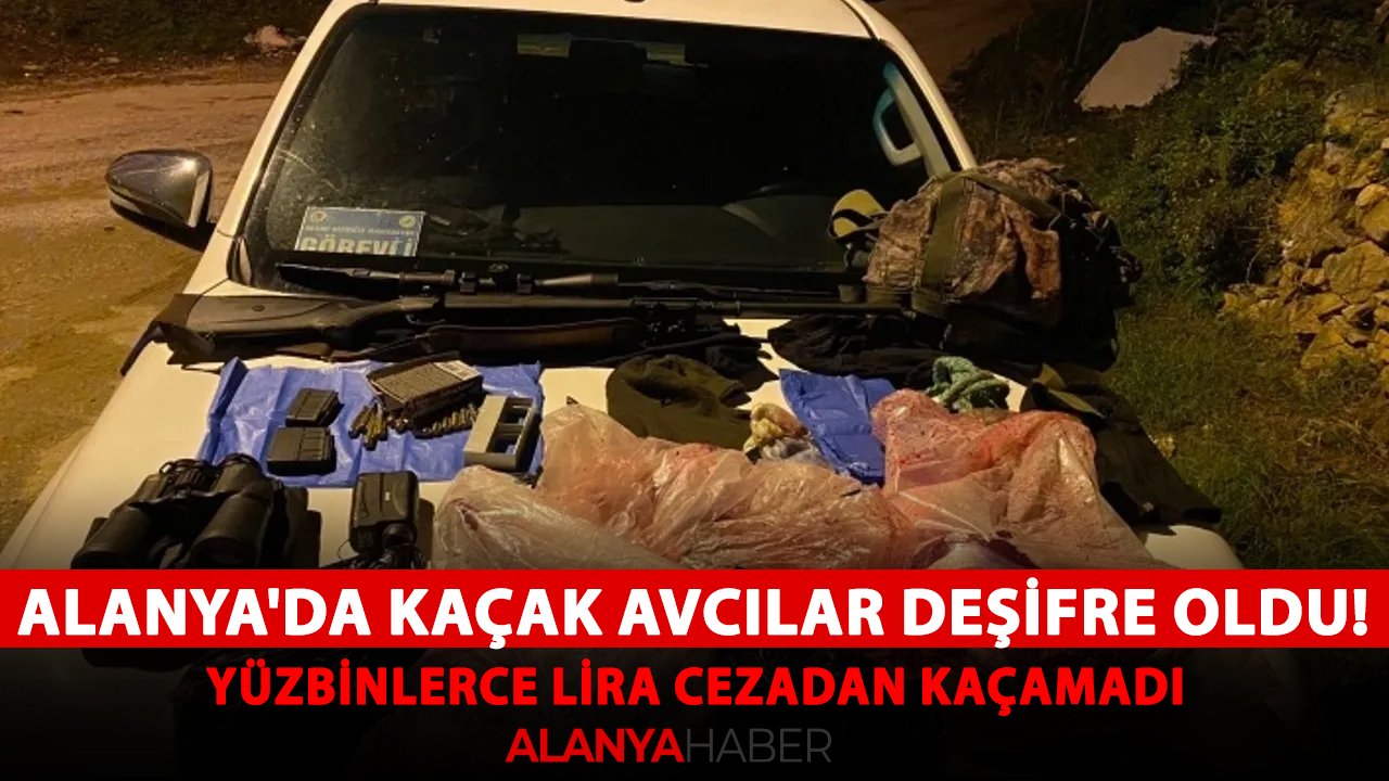 Alanya'da kaçak avcılar deşifre oldu! Yüzbinlerce lira cezadan kaçamadı
