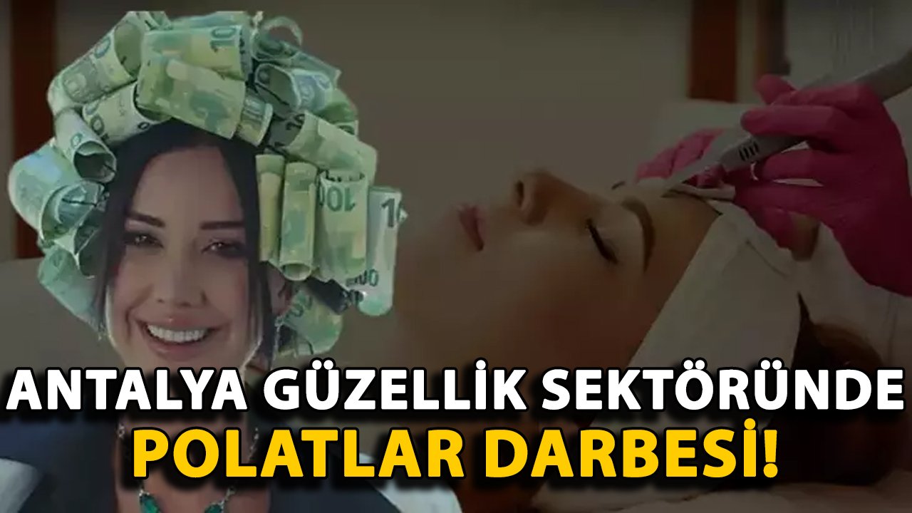 Antalya Güzellik Sektöründe Polatlar darbesi!