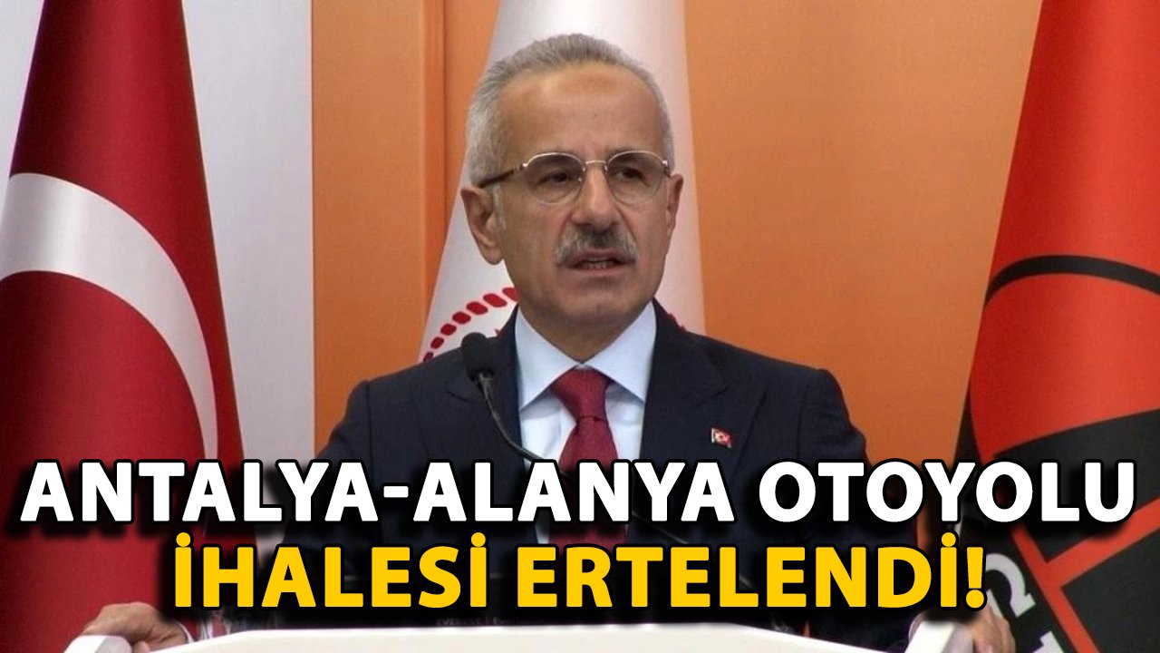 Ulaştırma Bakanı: Antalya-Alanya otoyolu ihalesi ertelendi!