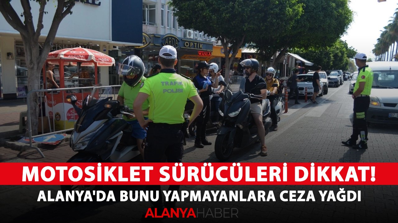 Motosiklet sürücüleri dikkat! Alanya'da bunu yapmayanlara ceza yağdı