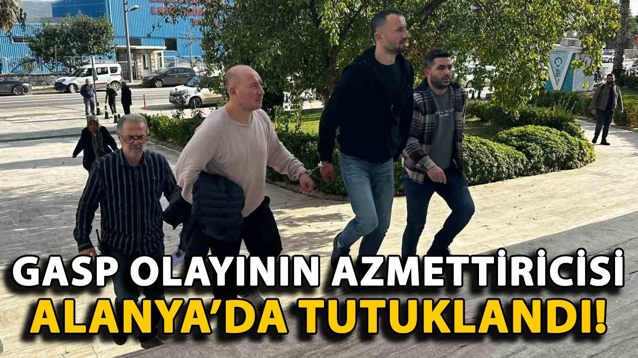 Gasp olayının azmettiricisi Alanya'da tutuklandı!