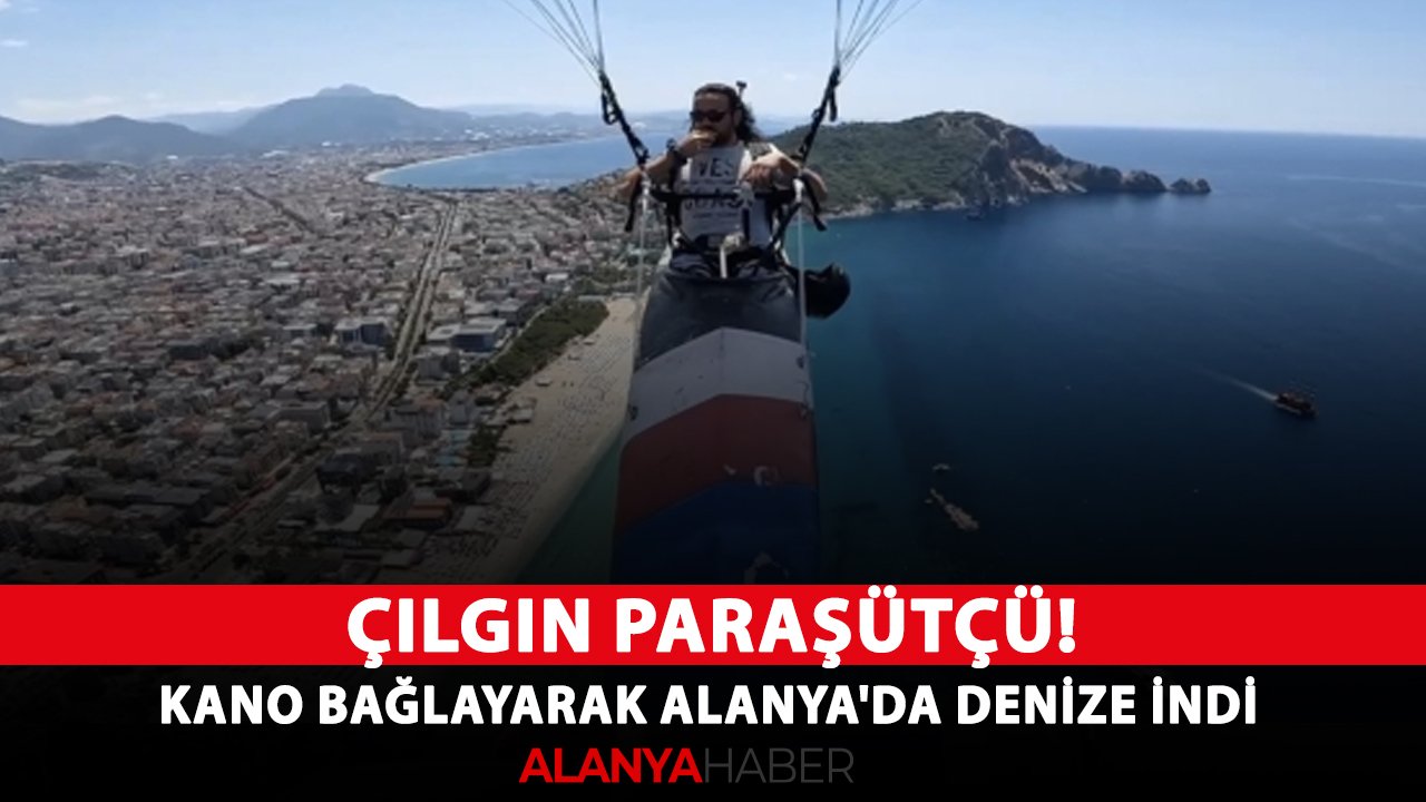 Çılgın Paraşütçü! Kano bağlayarak Alanya'da denize indi