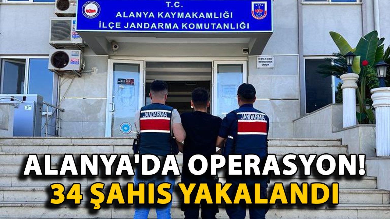 Alanya'da operasyon! 34 şahıs yakalandı