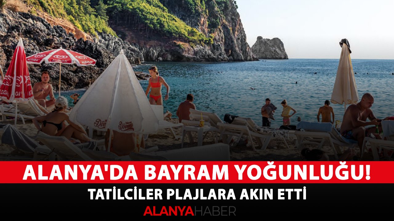 Alanya'da bayram yoğunluğu! Tatilciler plajlara akın etti