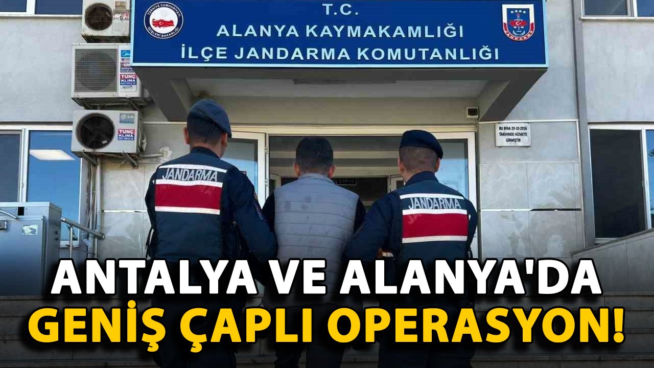 Antalya ve Alanya'da geniş çaplı operasyon!
