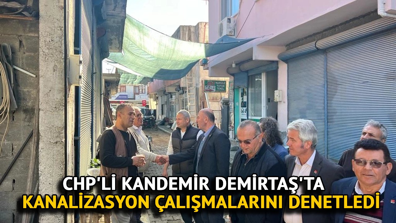 CHP'li Kandemir Demirtaş'ta Kanalizasyon Çalışmalarını Denetledi