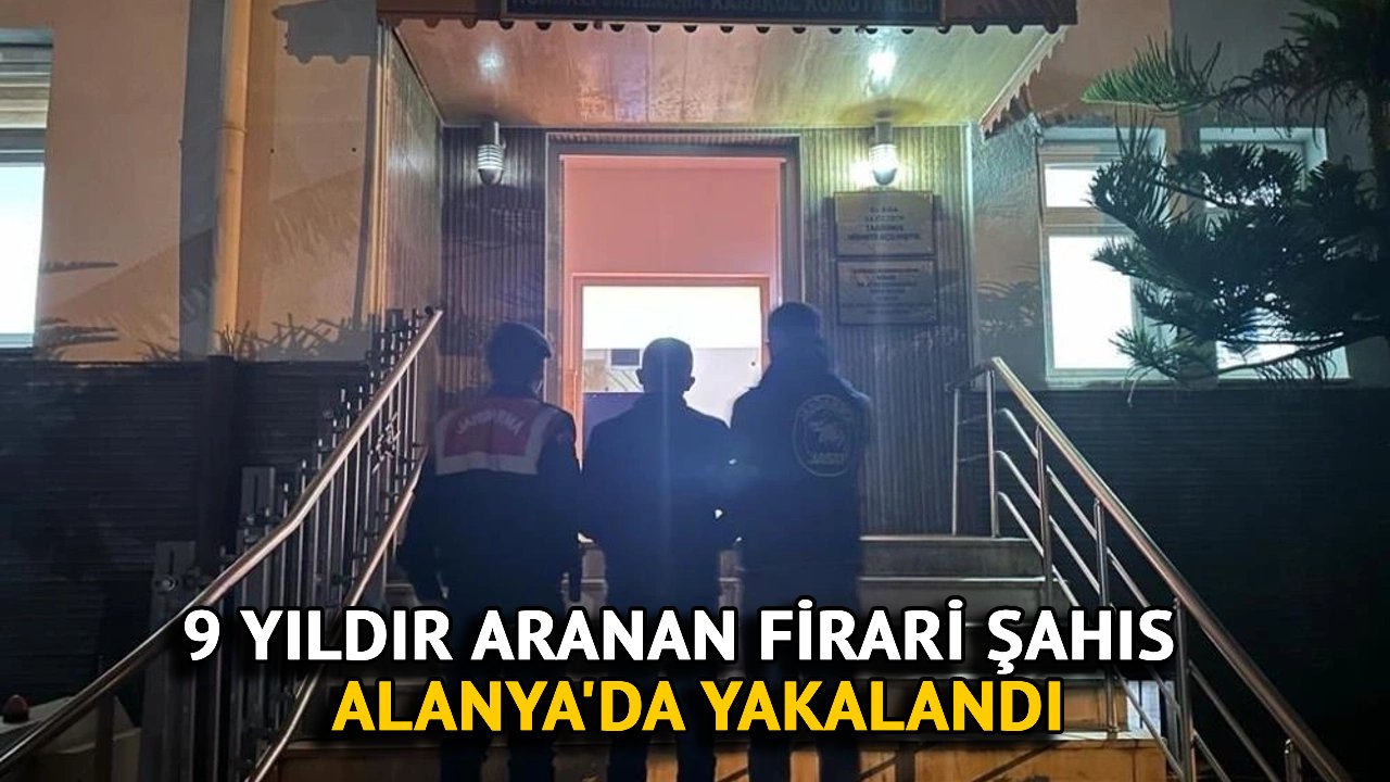 9 Yıldır Aranan Firari Şahıs Alanya'da Yakalandı