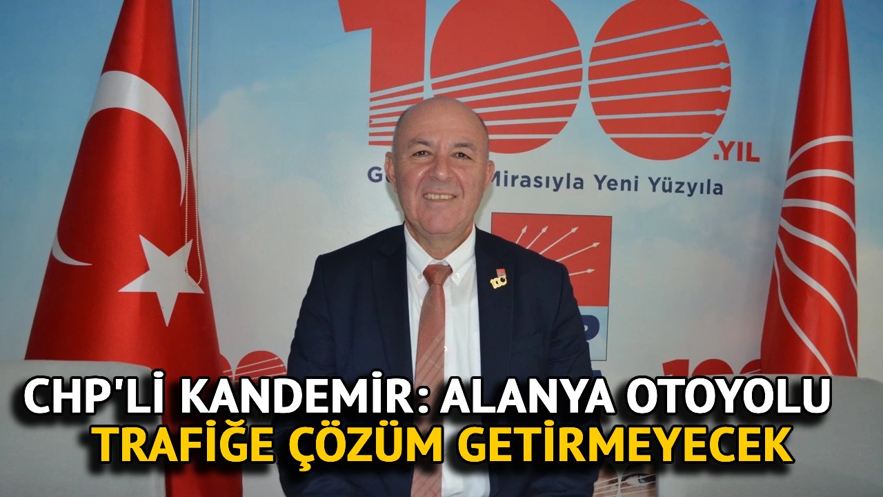 CHP'li Kandemir: Alanya Otoyolu Trafiğe Çözüm Getirmeyecek