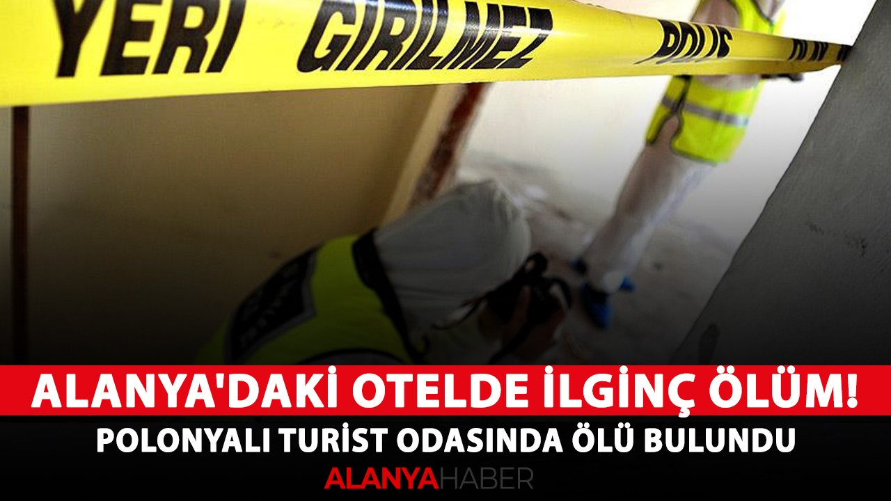 Alanya'daki otelde ilginç ölüm! Polonyalı turist odasında ölü bulundu