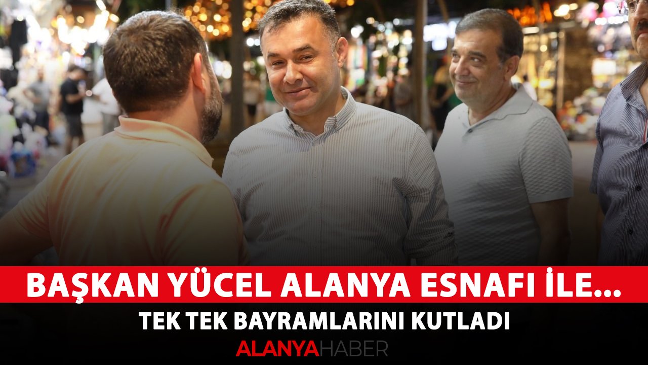Başkan Yücel Alanya esnafı ile... Tek tek bayramlarını kutladı