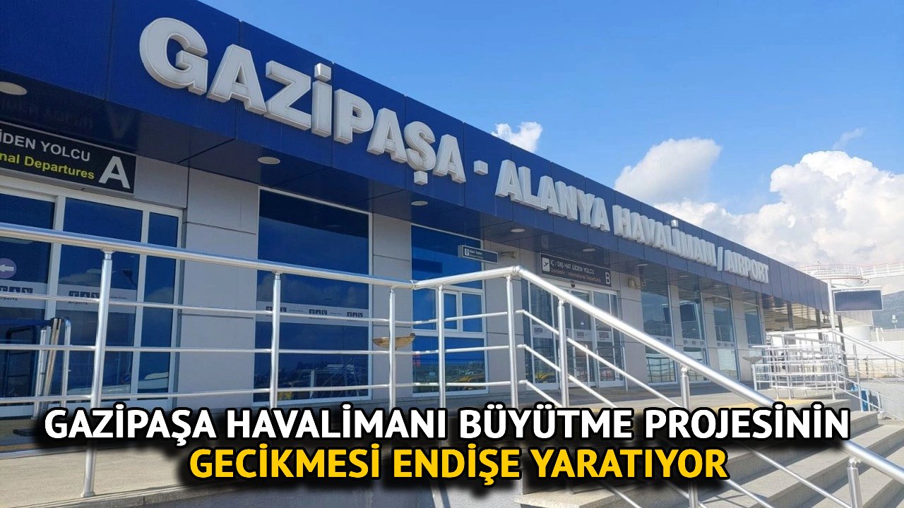 Gazipaşa Havalimanı Büyütme Projesinin Gecikmesi Endişe Yaratıyor