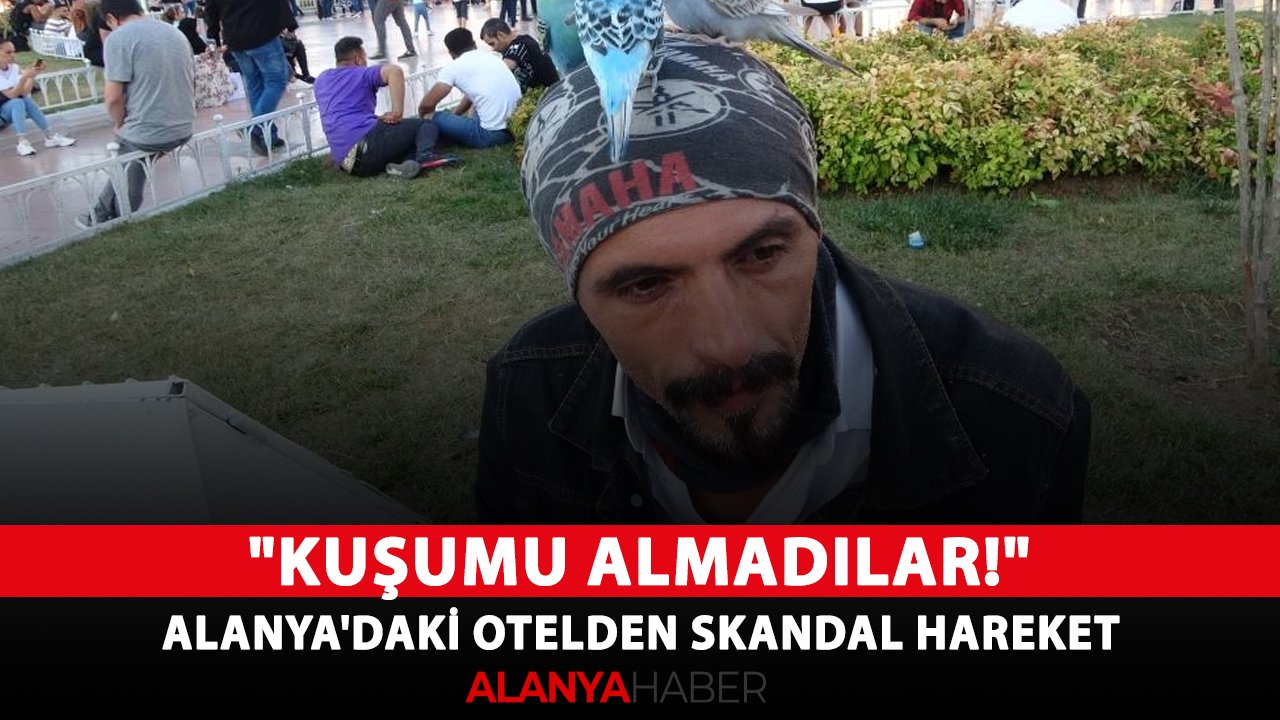 "Kuşumu almadılar!" Alanya'daki otelden skandal hareket