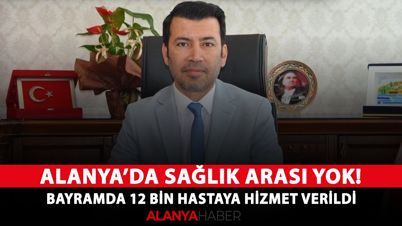 Alanya’da sağlık arası yok! Bayramda 12 bin hastaya hizmet verildi