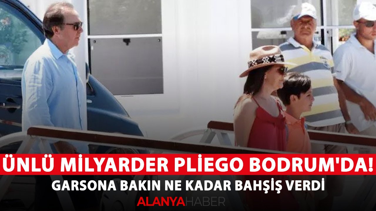 Ünlü milyarder Pliego Bodrum'da! Garsona bakın ne kadar bahşiş verdi