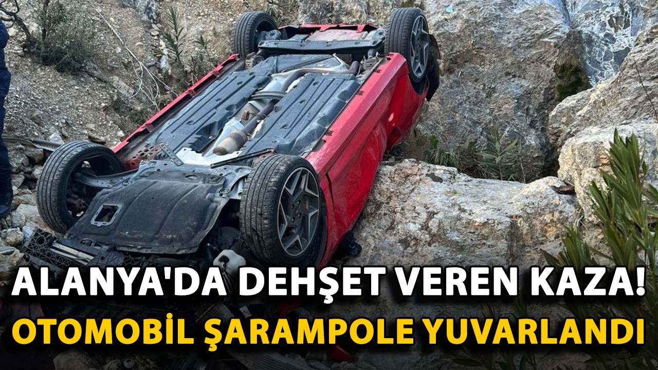Alanya'da dehşet veren kaza! Otomobil şarampole yuvarlandı