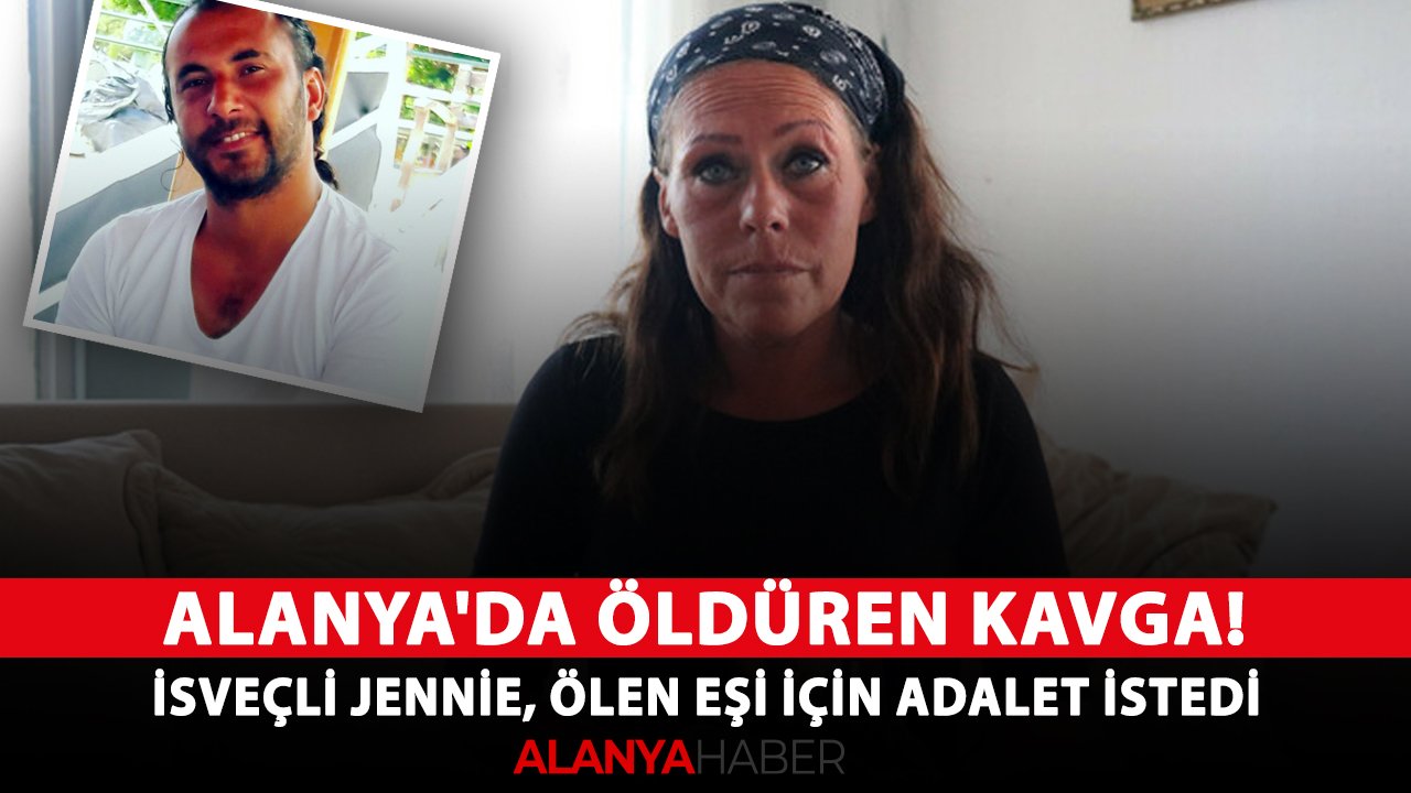 Alanya'da öldüren kavga! İsveçli Jennie, ölen eşi için adalet istedi