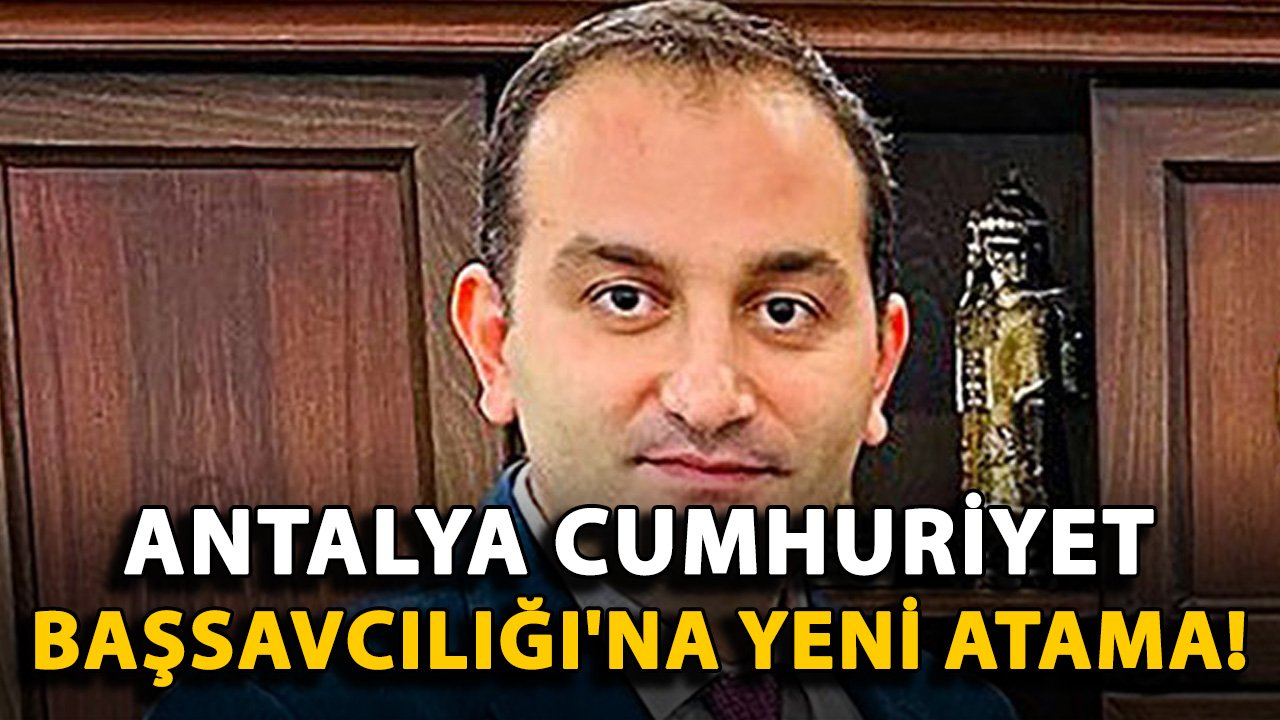 Antalya Cumhuriyet Başsavcılığı'na yeni atama!