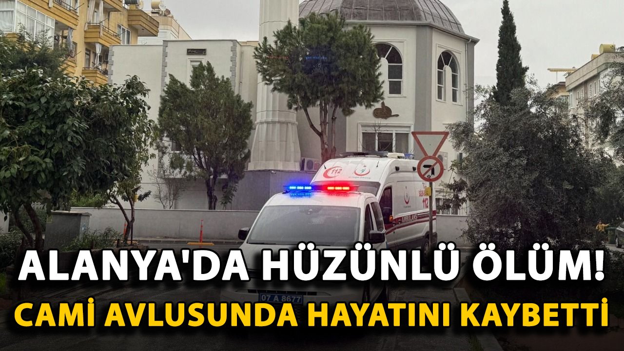 Alanya'da hüzünlü ölüm! Cami avlusunda hayatını kaybetti