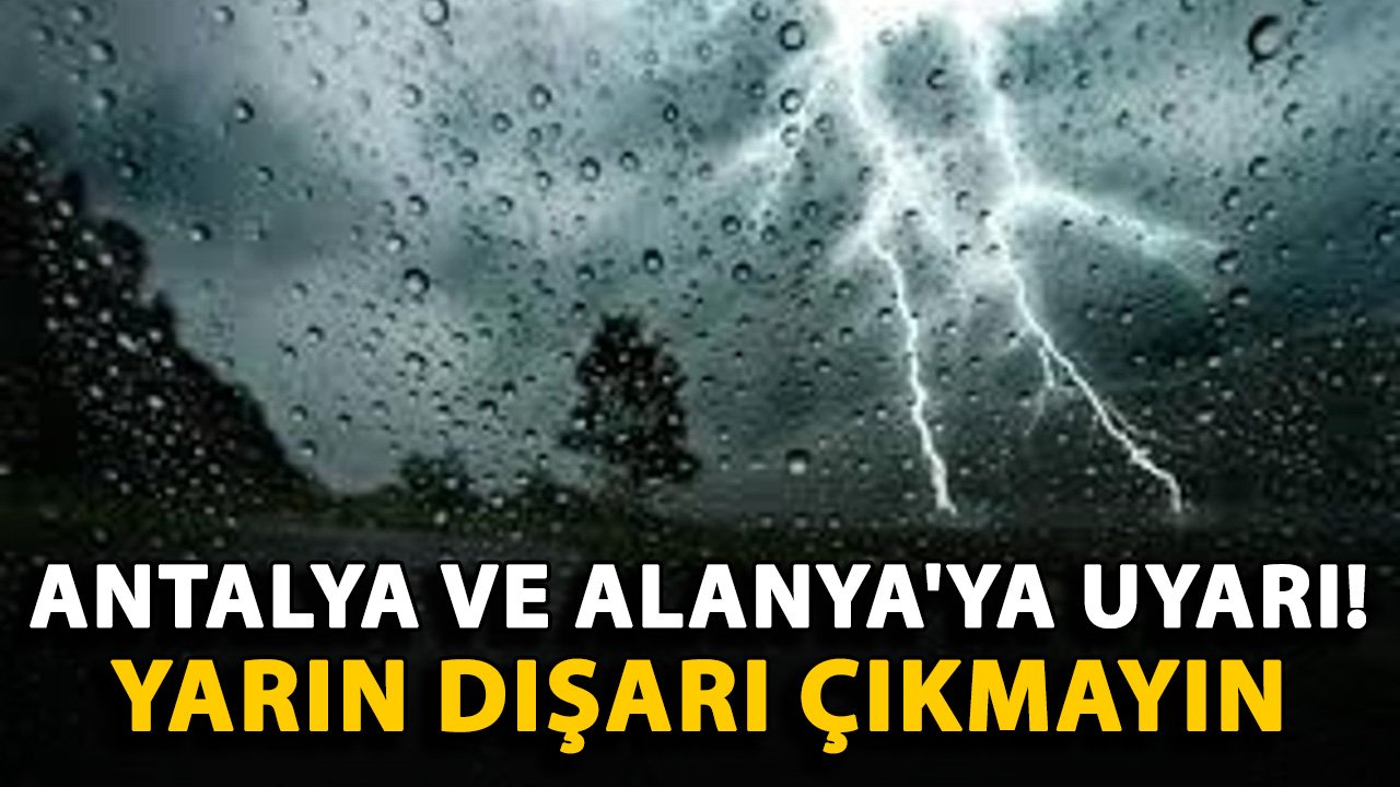 Antalya ve Alanya'ya uyarı! Yarın dışarı çıkmayın