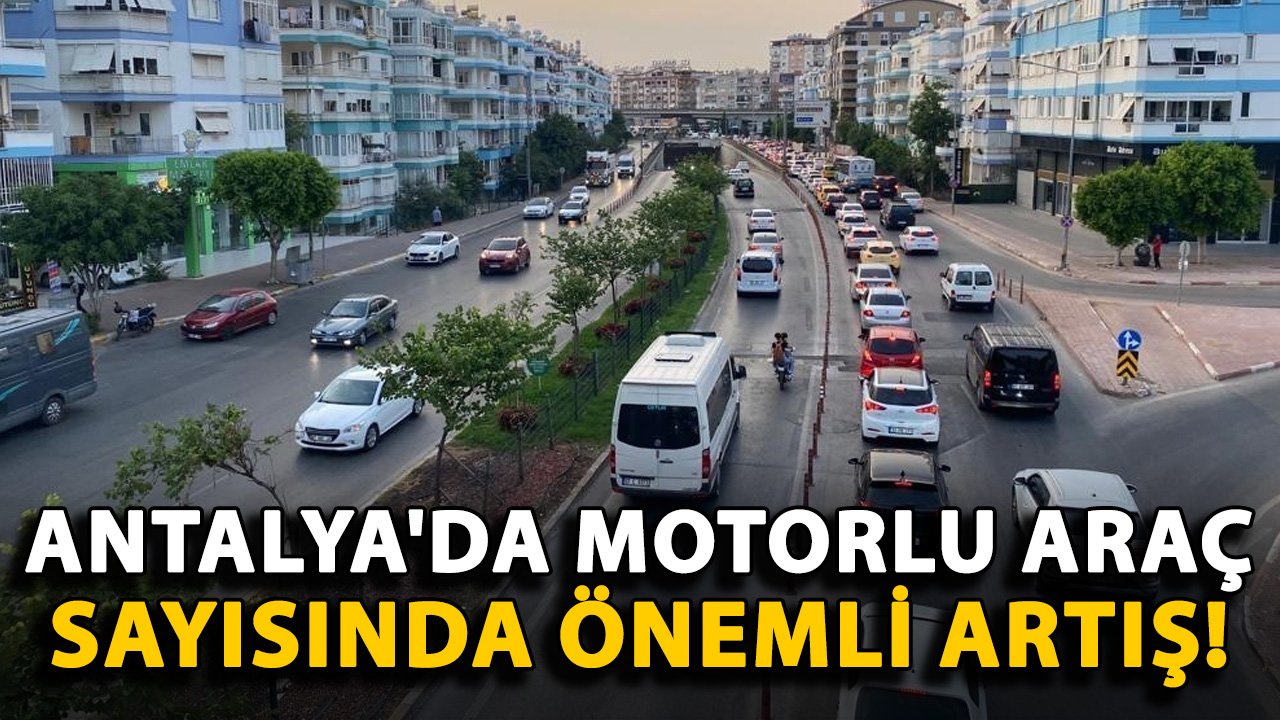 Antalya'da motorlu araç sayısında önemli artış!