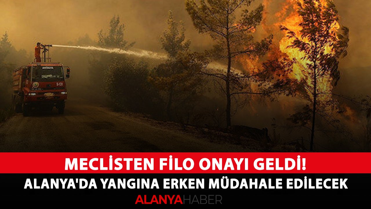 Meclisten filo onayı geldi! Alanya'da yangına erken müdahale edilecek