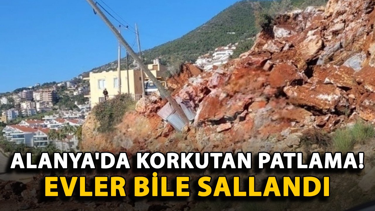 Alanya'da korkutan patlama! Evler bile sallandı