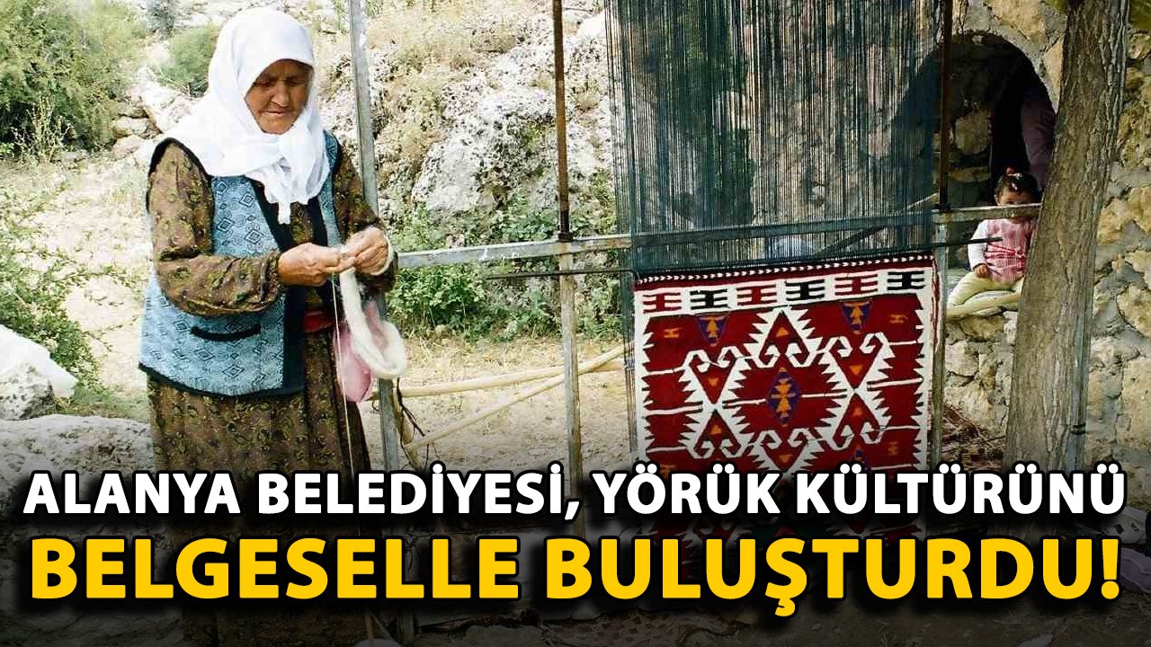 Alanya Belediyesi, yörük kültürünü belgeselle buluşturdu!