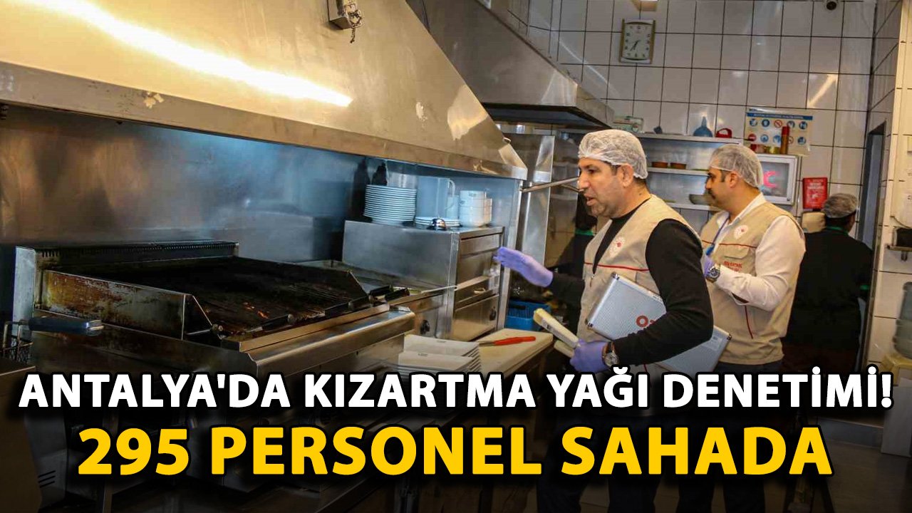 Antalya'da kızartma yağı denetimi! 295 personel sahada