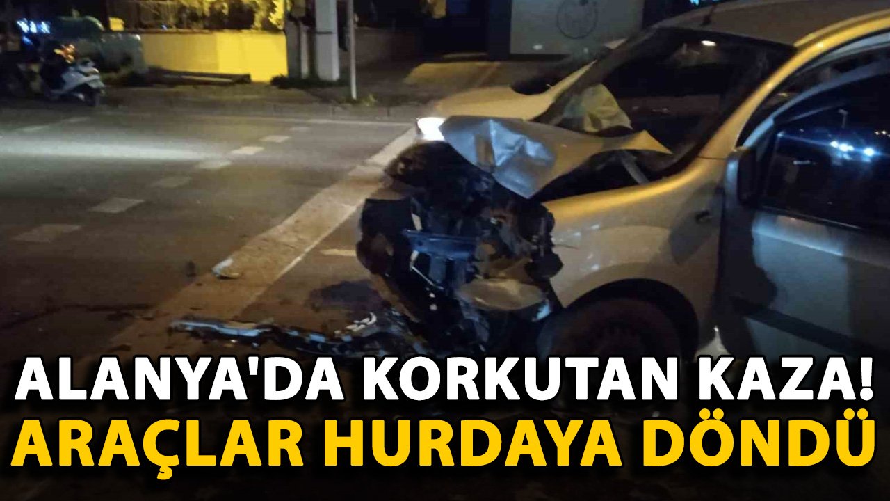 Alanya'da korkutan kaza! Araçlar hurdaya döndü