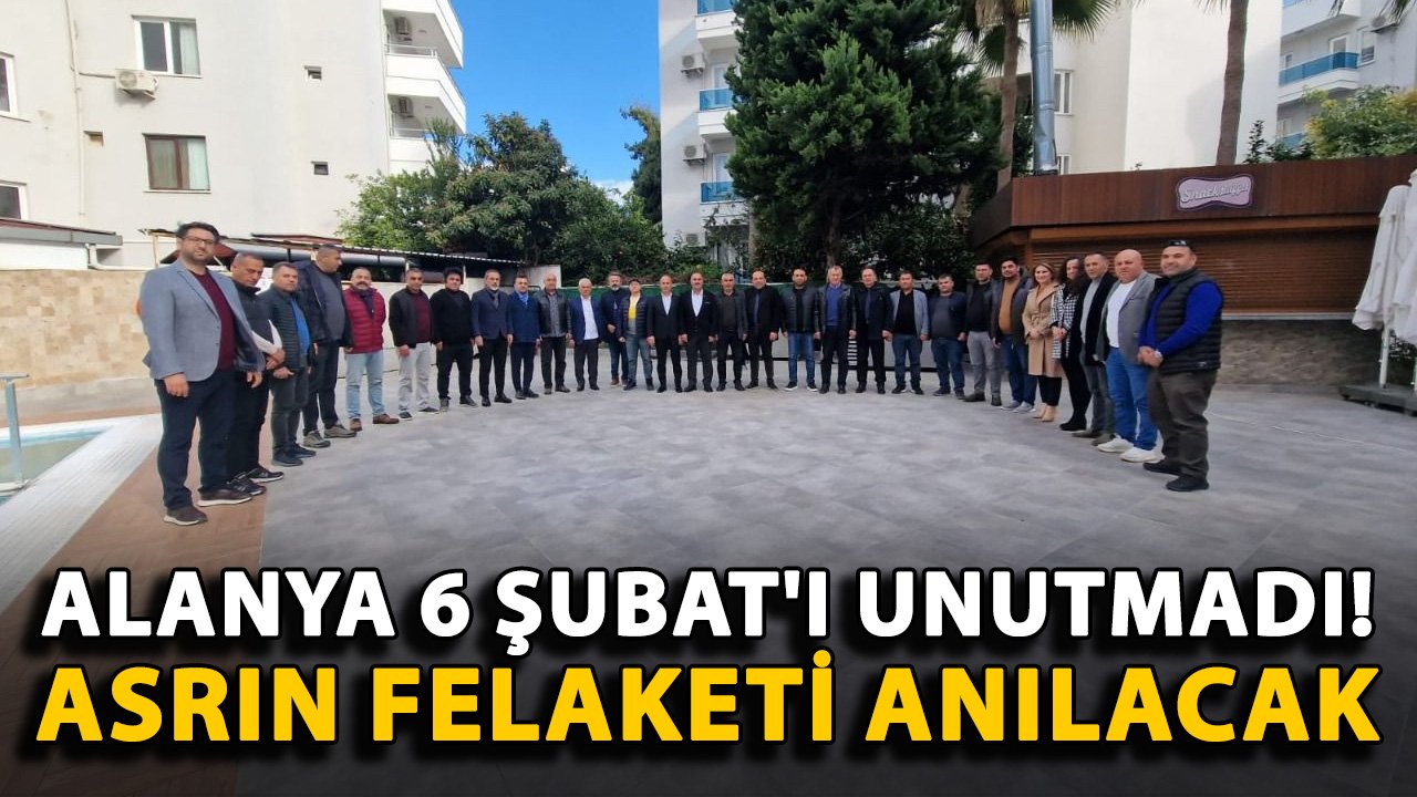 Alanya 6 Şubat'ı unutmadı! Asrın felaketi anılacak