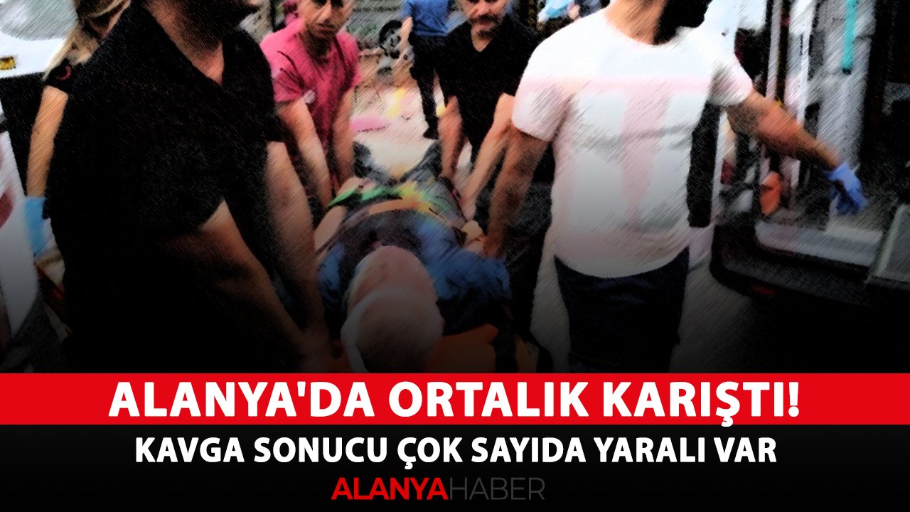 Alanya'da ortalık karıştı! Kavga sonucu çok sayıda yaralı var