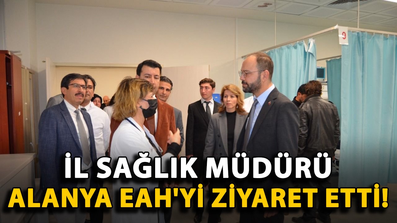 İl Sağlık Müdürü Alanya EAH'yi ziyaret etti!