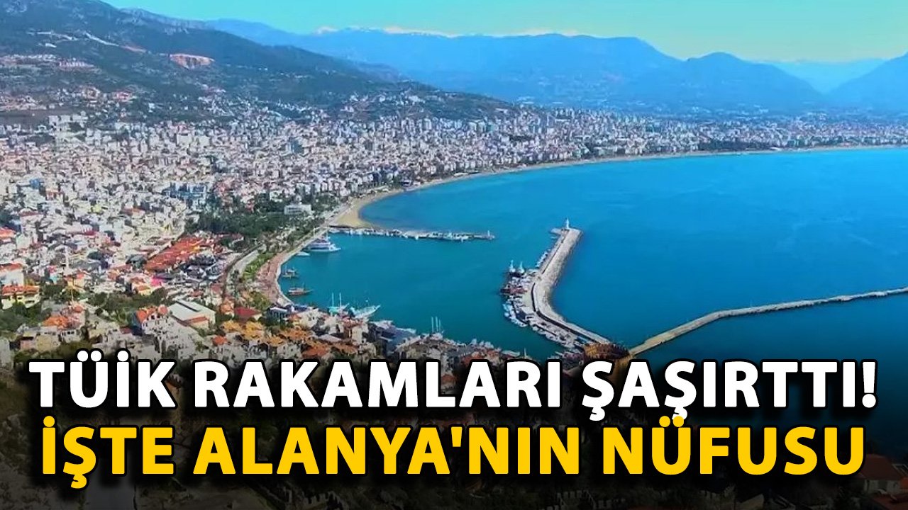 TÜİK rakamları şaşırttı! İşte Alanya'nın nüfusu