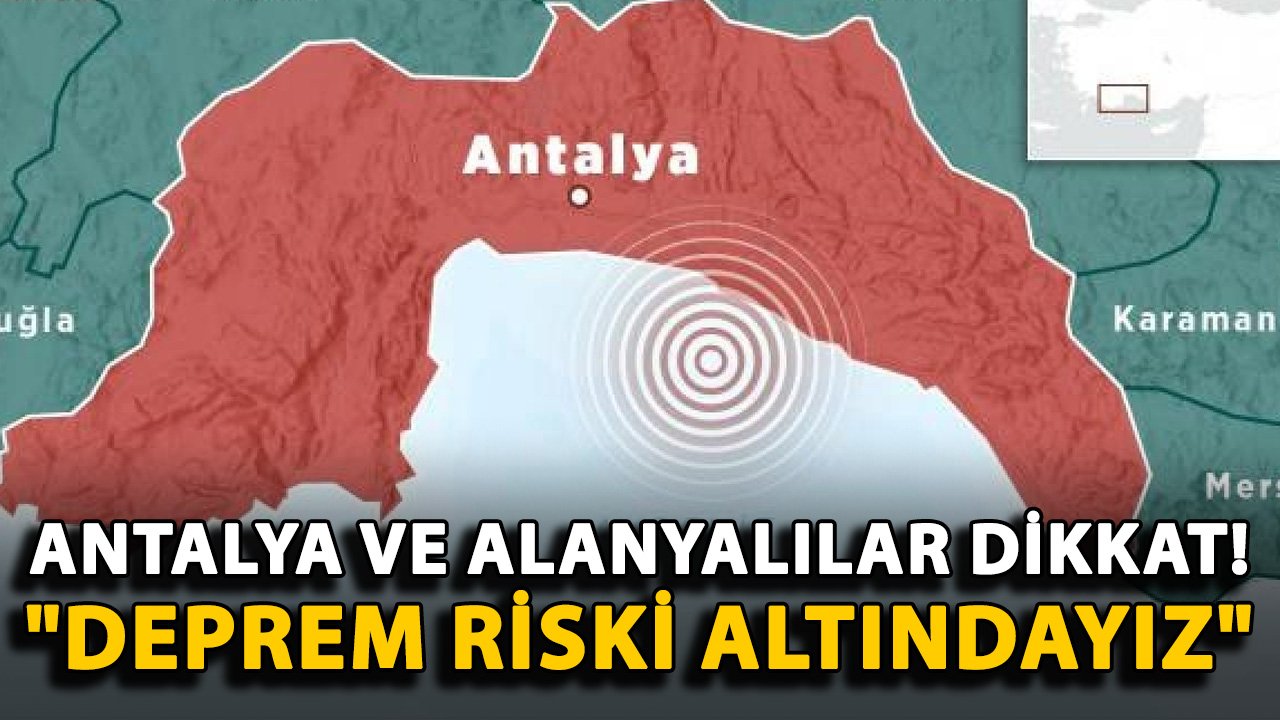Antalya ve Alanyalılar dikkat! "Deprem riski altındayız"
