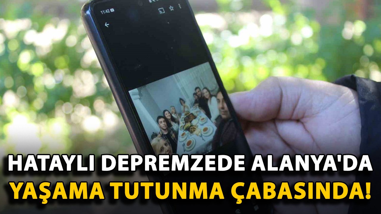 Hataylı depremzede Alanya'da yaşama tutunma çabasında!