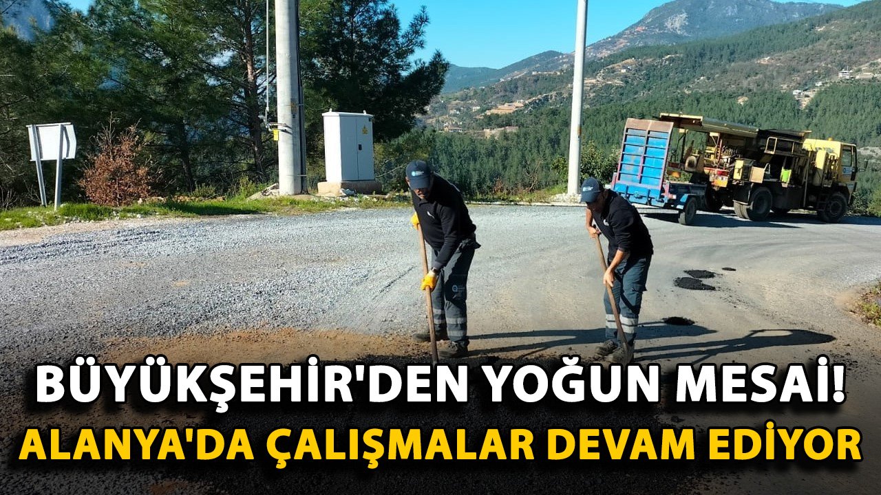 Büyükşehir'den yoğun mesai! Alanya'da çalışmalar devam ediyor