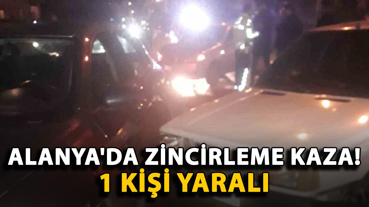 Alanya'da zincirleme kaza! 1 kişi yaralı