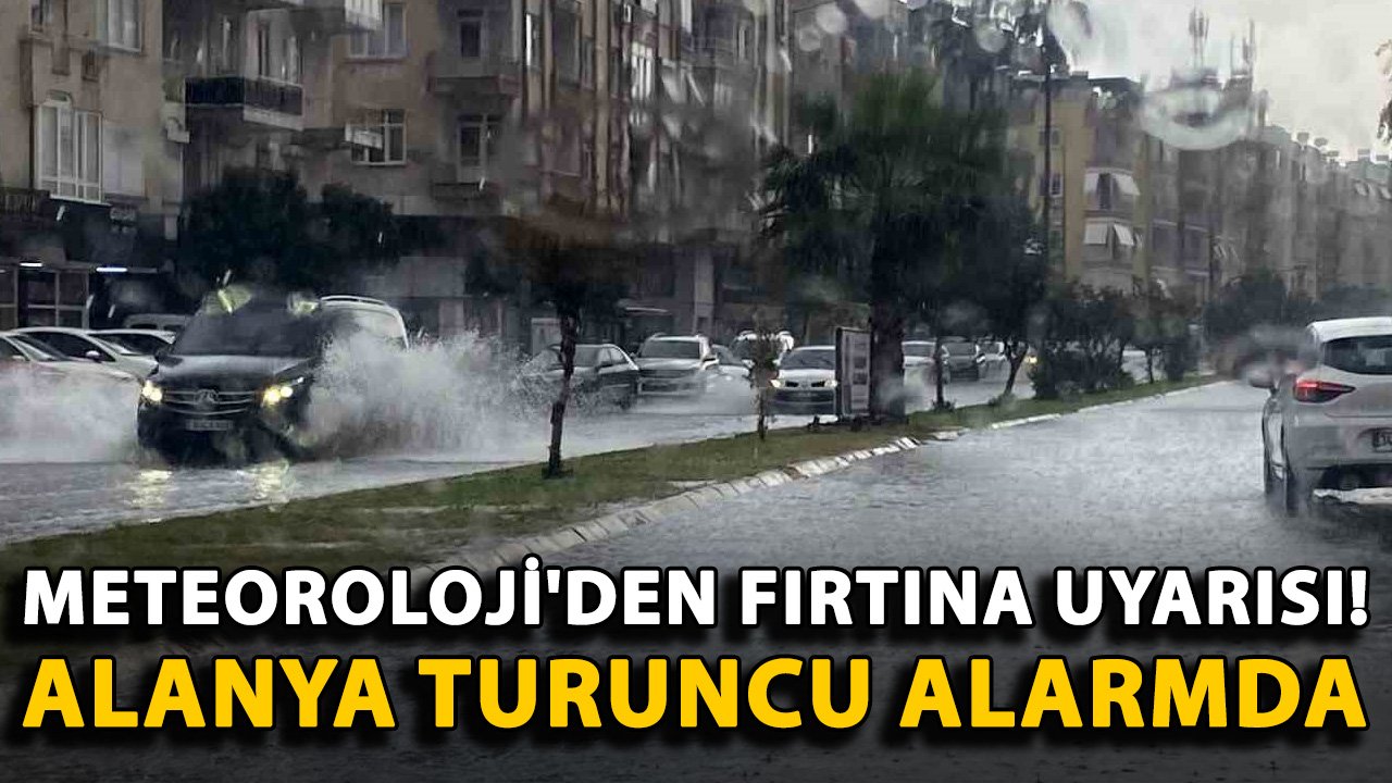 Meteoroloji'den fırtına uyarısı! Alanya turuncu alarmda