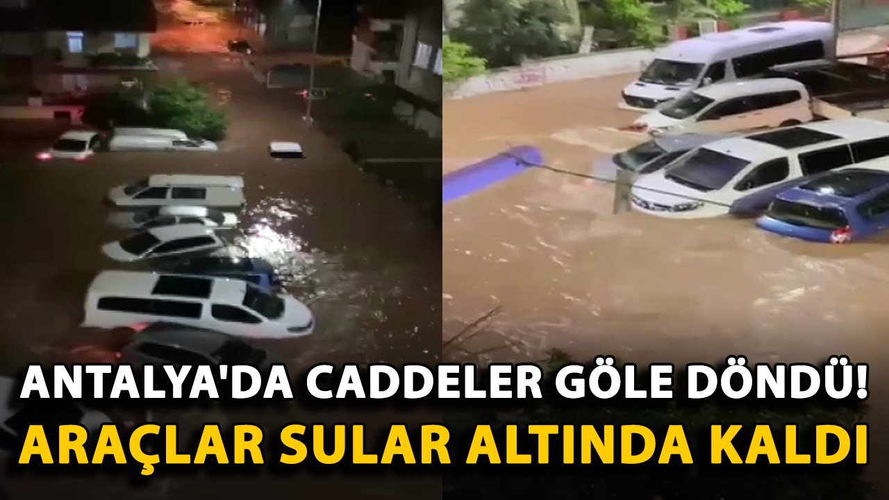 Antalya'da caddeler göle döndü! Araçlar sular altında kaldı