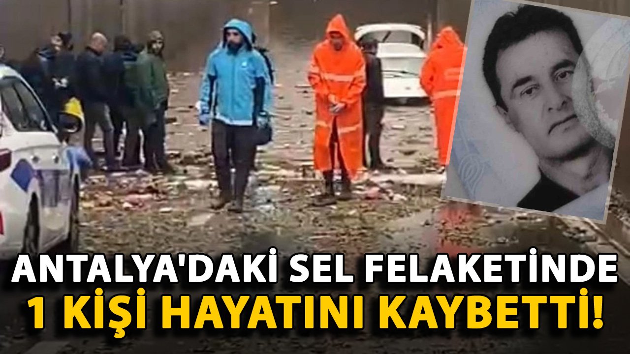 Antalya'daki sel felaketinde 1 kişi hayatını kaybetti!