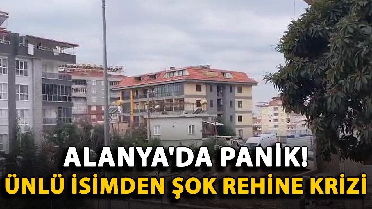 Alanya'da panik! Ünlü isimden şok rehine krizi