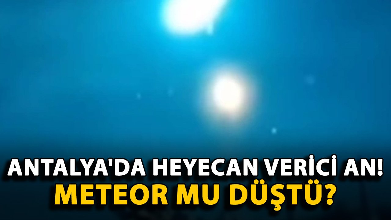 Antalya'da heyecan verici an! Meteor mu düştü?