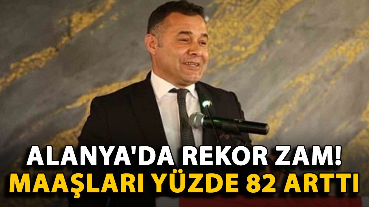 Alanya'da rekor zam! Maaşları yüzde 82 arttı