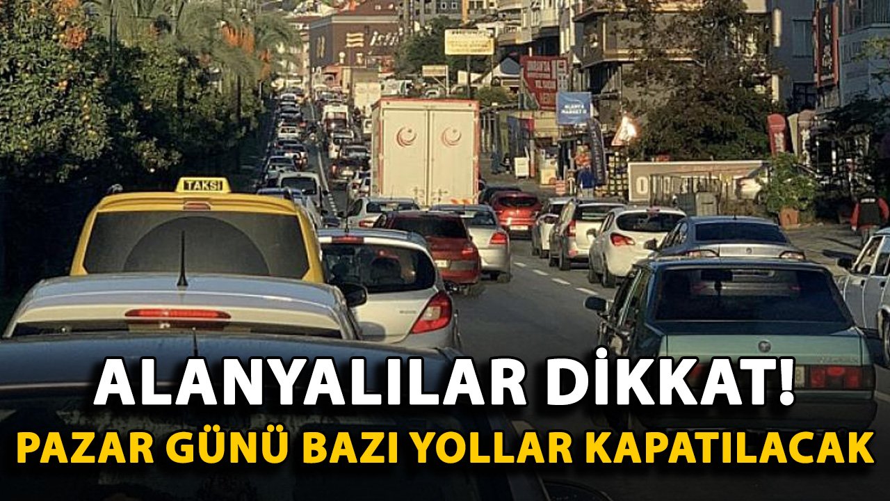 Alanyalılar dikkat! Pazar günü bazı yollar kapatılacak