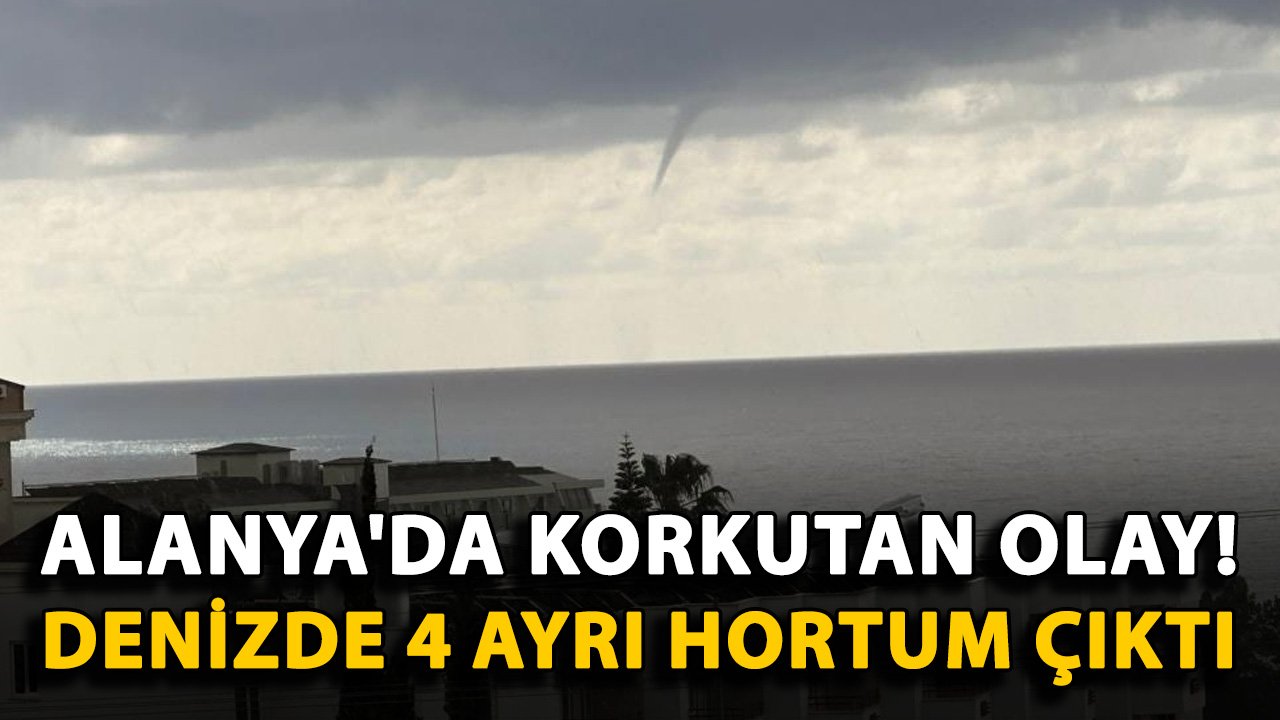 Alanya'da korkutan olay! Denizde 4 ayrı hortum çıktı